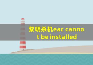 黎明杀机eac cannot be installed